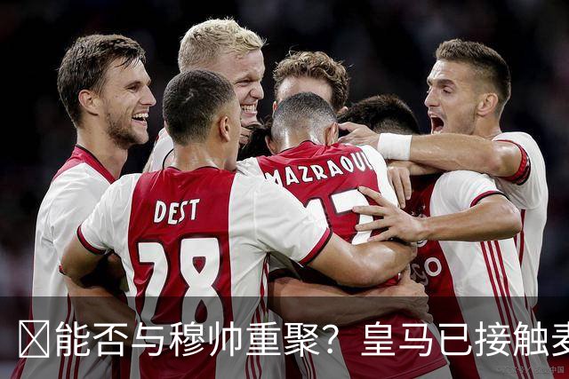 ​能否与穆帅重聚？皇马已接触麦克托米奈团队
