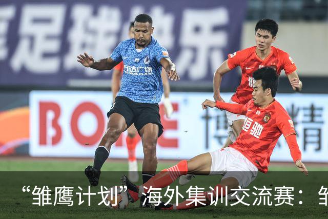 “雏鹰计划”海外集训交流赛：雏鹰U15队2-2富恩拉布拉达U16B