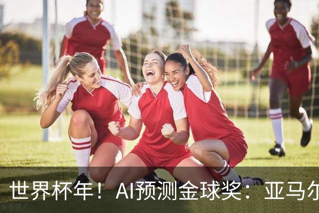 世界杯年！AI预测金球奖：亚马尔将夺今年金球奖，凯恩罗德里前三