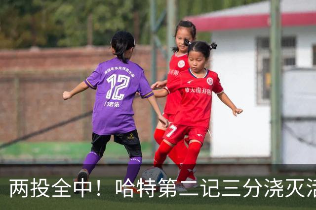 两投全中！哈特第二记三分浇灭活塞反扑，尼克斯111比97取首胜