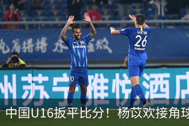 中国U16扳平比分！杨苡欢接角球高高跃起头球破门