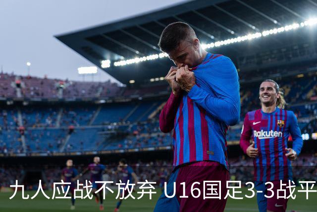九人应战不放弃 U16国足3-3战平巴林 海湾杯两胜一平收官