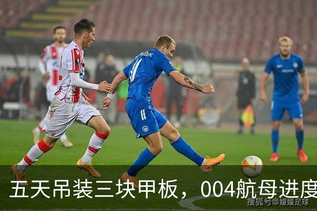五天吊装三块甲板，004航母进度被西方卫星直播，核动力只差官宣