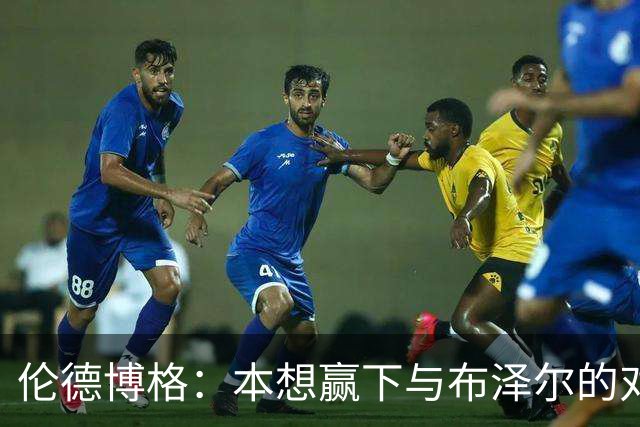 伦德博格：本想赢下与布泽尔的对位但今天没做到 下次一定会