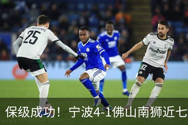 保级成功！宁波4-1佛山南狮近七轮首胜 莱昂纳多2射1传+世界波