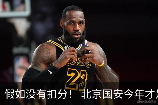 假如没有扣分！ 北京国安今年才是夺冠大热门 无扣分他们就差成都蓉城6分而已