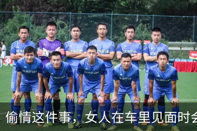 偷情这件事，女人在车里见面时会怎么做？