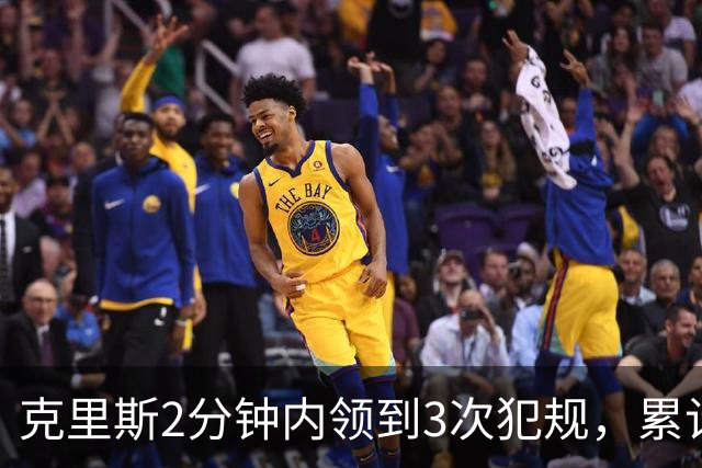 克里斯2分钟内领到3次犯规，累计5犯被罚出场