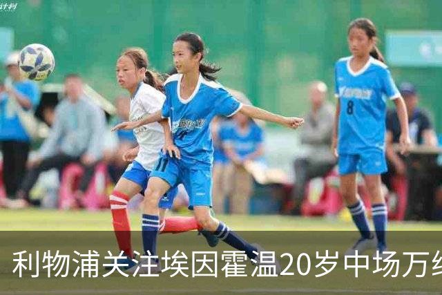 利物浦关注埃因霍温20岁中场万纳