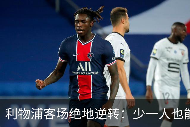 利物浦客场绝地逆转：少一人也能翻盘！穆尼奥斯奔袭+伊萨克致命一击，VAR红牌成为转折