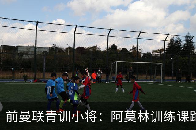 前曼联青训小将：阿莫林训练课跑动量更大，卡里克则侧重技战术