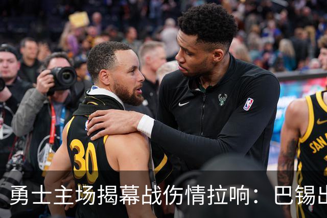 勇士主场揭幕战伤情拉响：巴锡出战成疑，波尔津吉斯继续缺阵
