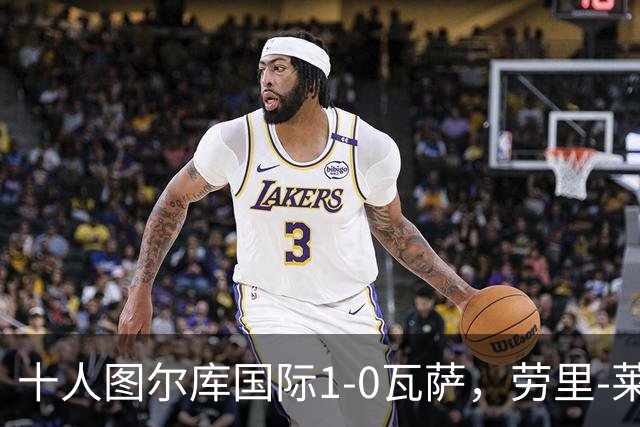 十人图尔库国际1-0瓦萨，劳里-莱内绝杀，莱内染红