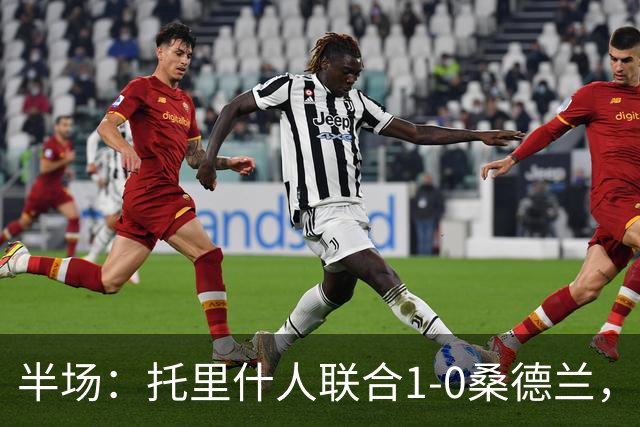 半场：托里什人联合1-0桑德兰，费尔特斯建功