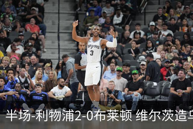 半场-利物浦2-0布莱顿 维尔茨造乌龙伊萨克建功巴尔科拉送助攻