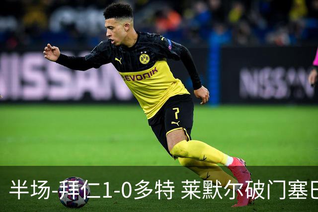 半场-拜仁1-0多特 莱默尔破门塞巴里格纳布里伤退小贝林进球无效