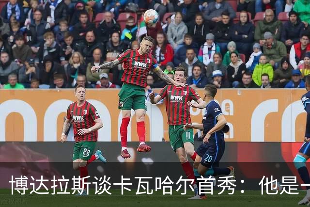 博达拉斯谈卡瓦哈尔首秀：他是一个领袖，会给球队带来巨大帮助