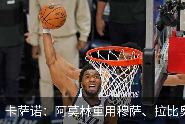卡萨诺：阿莫林重用穆萨、拉比奥，但用魔笛就很难高位逼抢