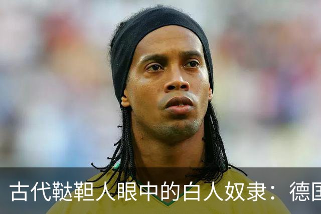 古代鞑靼人眼中的白人奴隶：德国女人身躯僵硬，斯拉夫人最廉价