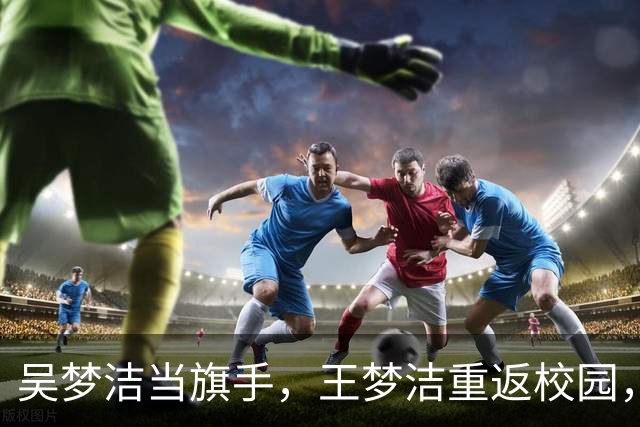 吴梦洁当旗手，王梦洁重返校园，仲慧38中21，薛翼枝三连败