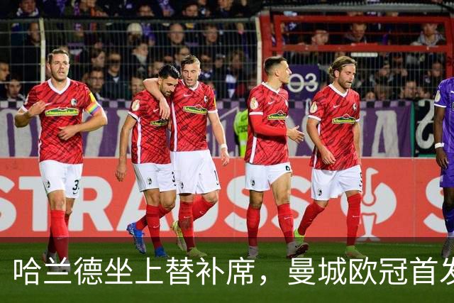 哈兰德坐上替补席，曼城欧冠首发名单出炉