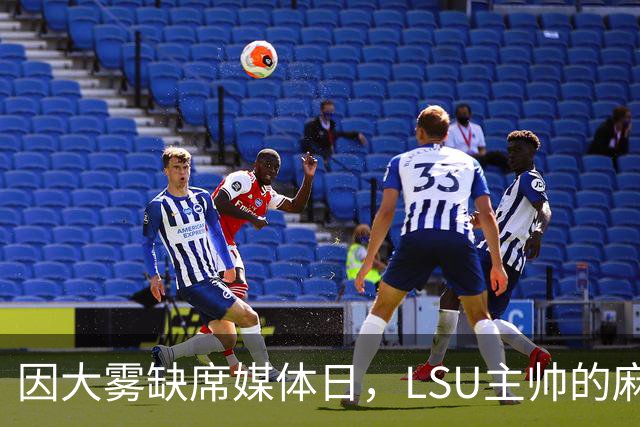 因大雾缺席媒体日，LSU主帅的麻烦远不止天气