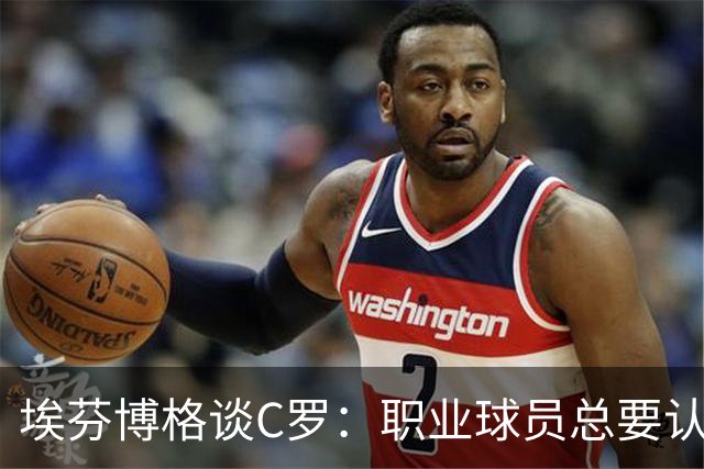 埃芬博格谈C罗：职业球员总要认清该告别的时刻，但他意识不到