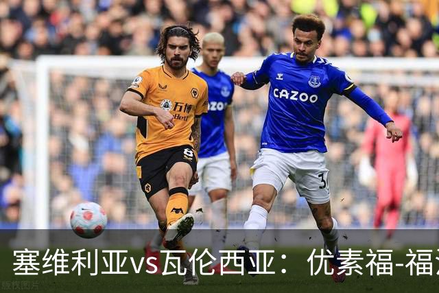 塞维利亚vs瓦伦西亚：优素福-福法纳、阿戈梅首发，加亚、丹朱马出战