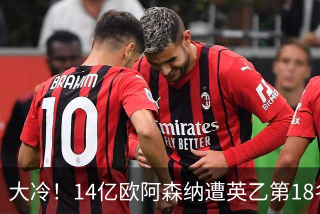 大冷！14亿欧阿森纳遭英乙第18名淘汰：身价是对方500倍 无缘4冠王