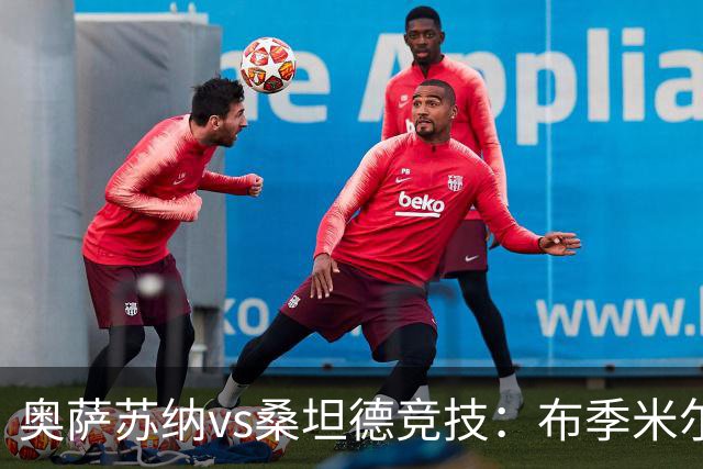 奥萨苏纳vs桑坦德竞技：布季米尔、迪巴赞首发，阿吉雷萨瓦拉、马泰奥-普拉蒂出战