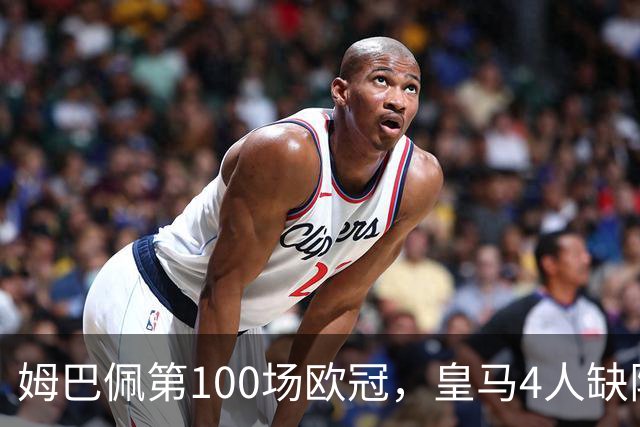 姆巴佩第100场欧冠，皇马4人缺阵罗马7场不败