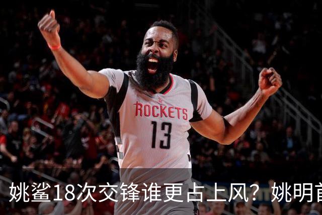 姚鲨18次交锋谁更占上风？姚明首战两双+6记大帽扇晕奥尼尔！