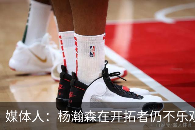 媒体人：杨瀚森在开拓者仍不乐观 搭档莫兰特利拉德内线必须清空
