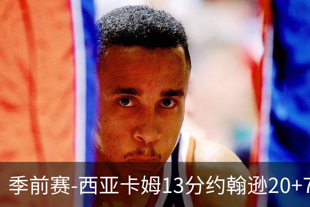 季前赛-西亚卡姆13分约翰逊20+7 步行者不敌老鹰