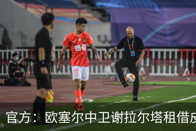 官方：欧塞尔中卫谢拉尔塔租借皮亚斯特一赛季，合同含买断