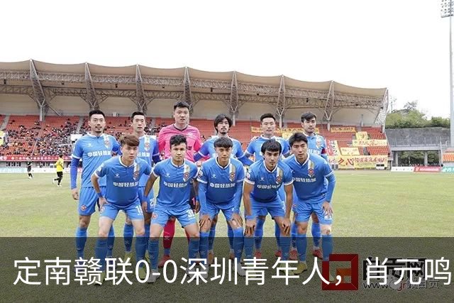 定南赣联0-0深圳青年人，肖元鸣扑点，梁诺恒进球被吹下