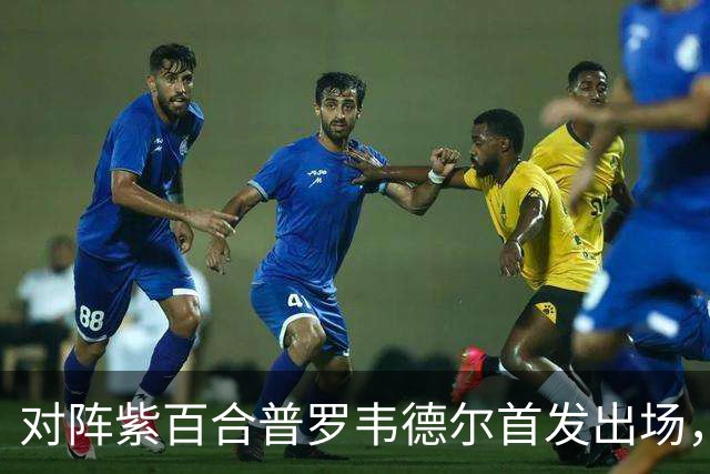 对阵紫百合普罗韦德尔首发出场，迎本赛季各项赛事首秀