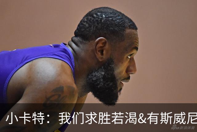小卡特：我们求胜若渴&有斯威尼这种争冠之师 具备震惊世界的潜质