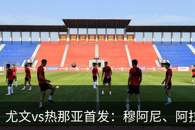 尤文vs热那亚首发：穆阿尼、阿拉伊贝戈维奇先发，道路出战