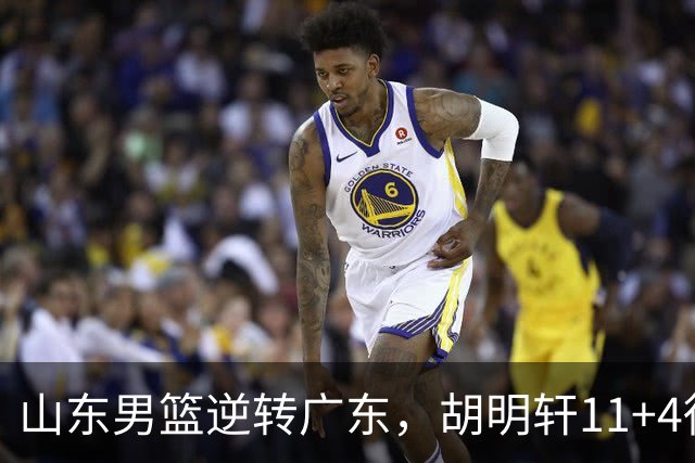 山东男篮逆转广东，胡明轩11+4徐杰8中1，崔永熙9分王岚嵚10分4板