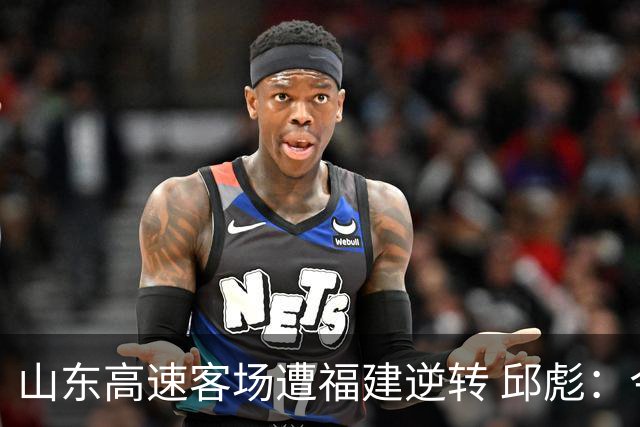 山东高速客场遭福建逆转 邱彪：今天我们是“羊”的团队