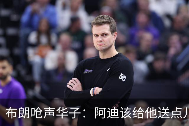 布朗呛声华子：阿迪该给他送点儿套套！