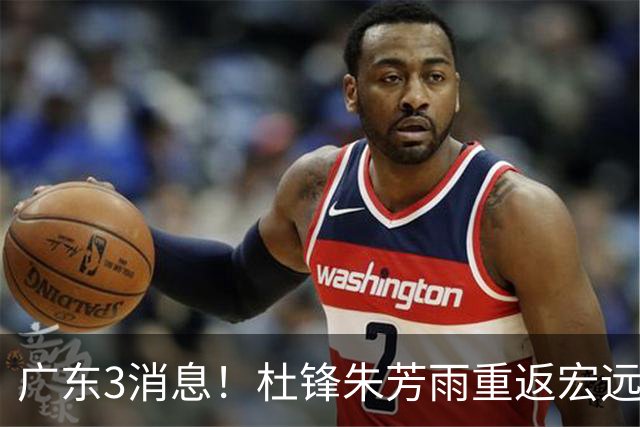 广东3消息！杜锋朱芳雨重返宏远，胡明轩官宣担任队长，3外援首秀时间确定！