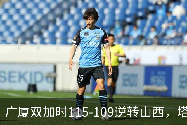广厦双加时115-109逆转山西，塔克44分，孙铭徽29分
