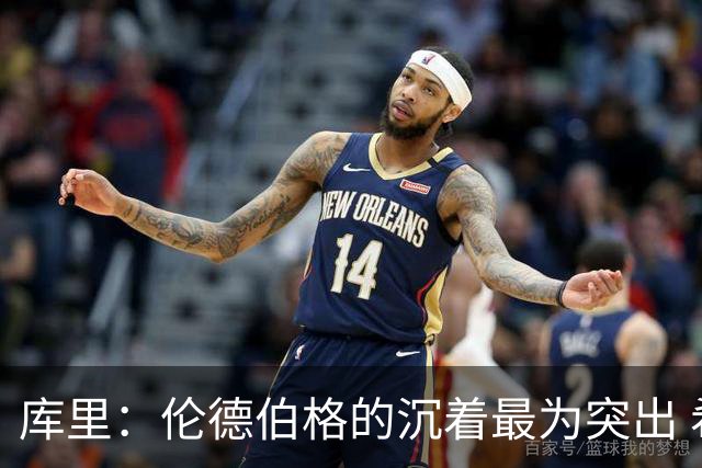 库里：伦德伯格的沉着最为突出 希望他能继续保持侵略性