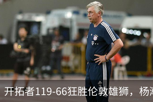 开拓者119-66狂胜伦敦雄狮，杨瀚森13分4板4助