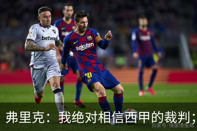 弗里克：我绝对相信西甲的裁判；今天我们练了定位球防守