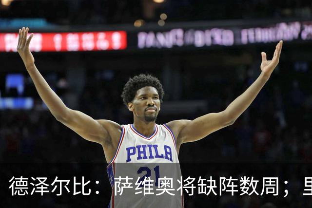 德泽尔比：萨维奥将缺阵数周；里沙利松的问题不用我操心