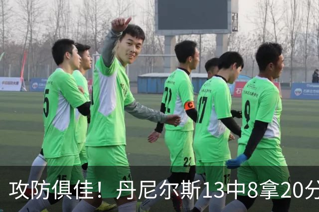 攻防俱佳！丹尼尔斯13中8拿20分4篮板3助攻5抢断 正负值+10