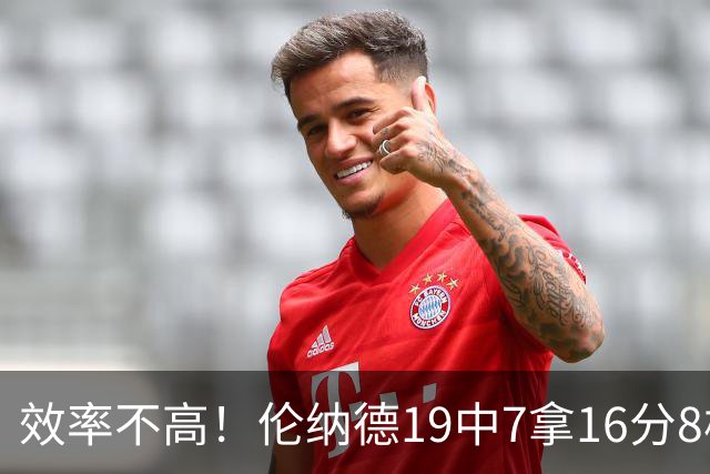 效率不高！伦纳德19中7拿16分8板3断 三分8中2&有4失误